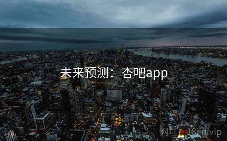 未来预测:杏吧app 第1张 未来预测:杏吧app 第1张