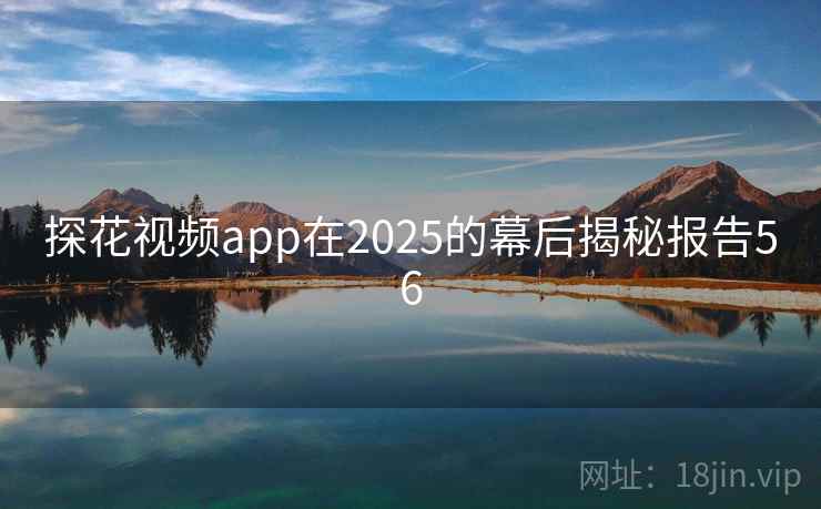 探花视频app在2025的幕后揭秘报告56 第1张 探花视频app在2025的幕后揭秘报告56 第1张