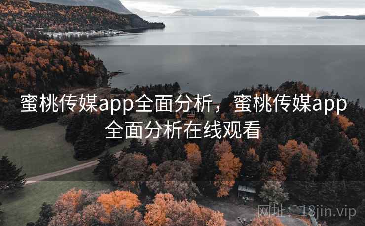 蜜桃传媒app全面分析,蜜桃传媒app全面分析在线观看 第2张 蜜桃传媒app全面分析,蜜桃传媒app全面分析在线观看 第2张
