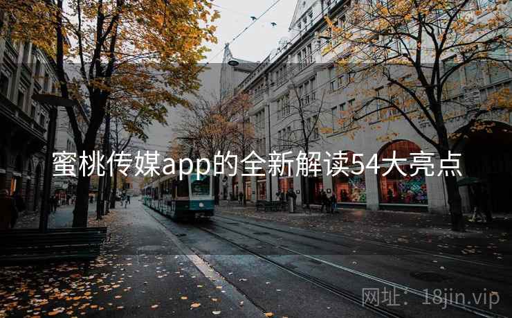 蜜桃传媒app的全新解读54大亮点