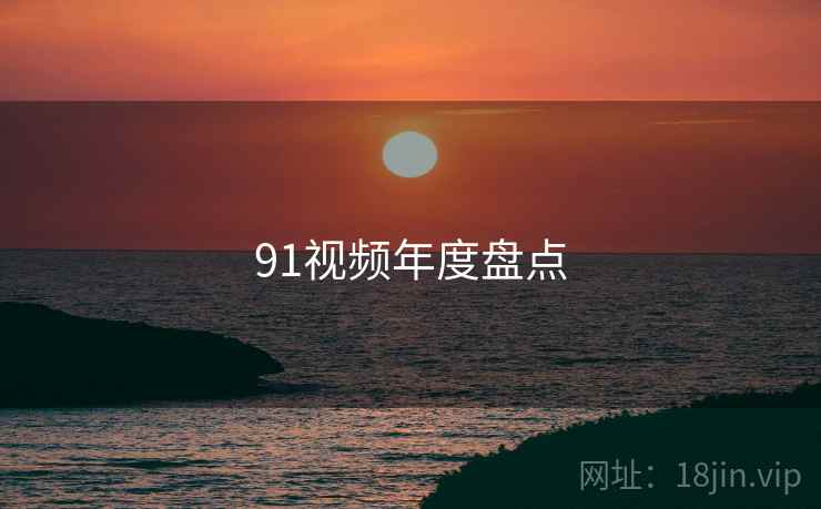 91视频年度盘点