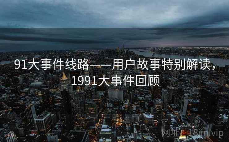 91大事件线路——用户故事特别解读,1991大事件回顾