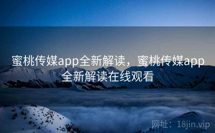 蜜桃传媒app全新解读,蜜桃传媒app全新解读在线观看