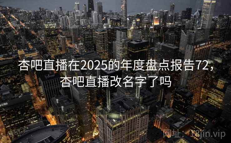 杏吧直播在2025的年度盘点报告72,杏吧直播改名字了吗 第1张 杏吧直播在2025的年度盘点报告72,杏吧直播改名字了吗 第1张