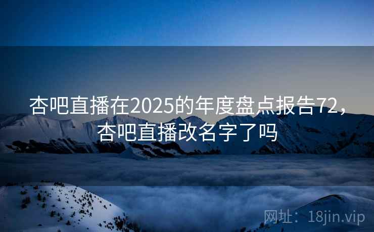 杏吧直播在2025的年度盘点报告72,杏吧直播改名字了吗 第2张 杏吧直播在2025的年度盘点报告72,杏吧直播改名字了吗 第2张