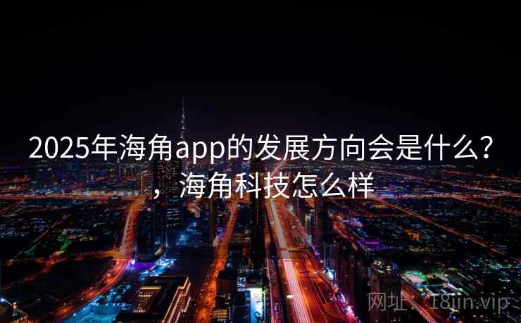 2025年海角app的发展方向会是什么？，海角科技怎么样