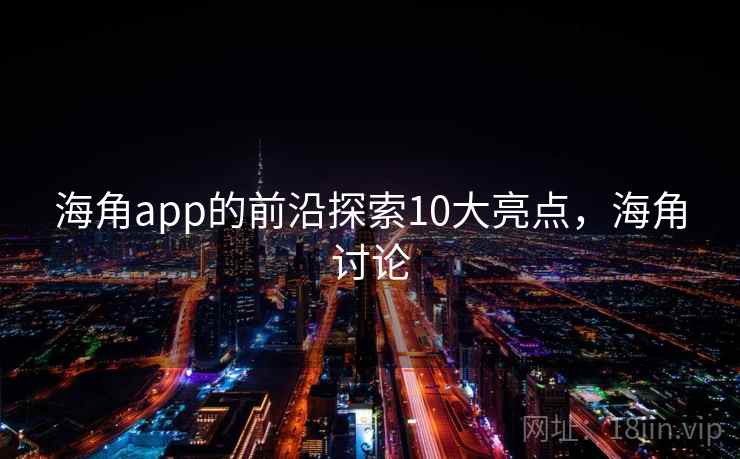 海角app的前沿探索10大亮点,海角讨论