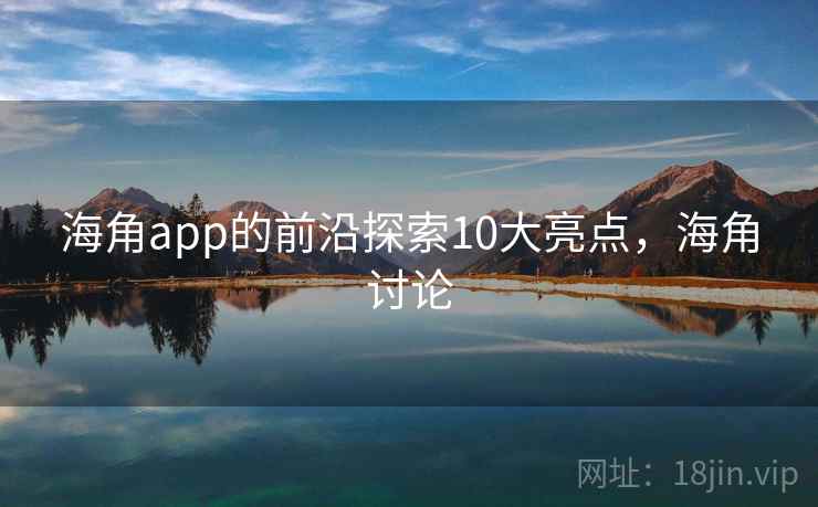 海角app的前沿探索10大亮点,海角讨论