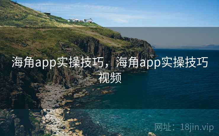 海角app实操技巧,海角app实操技巧视频