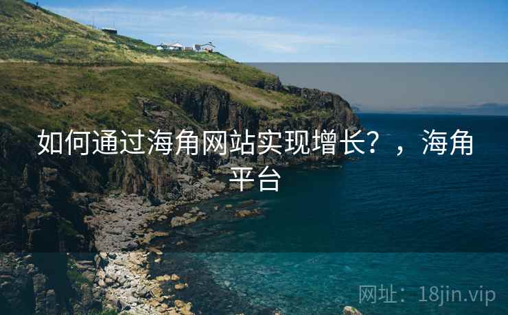 如何通过海角网站实现增长?,海角平台