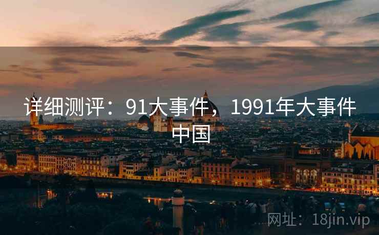 详细测评：91大事件，1991年大事件中国