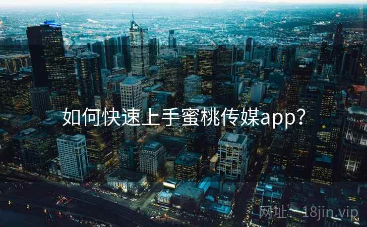 如何快速上手蜜桃传媒app?