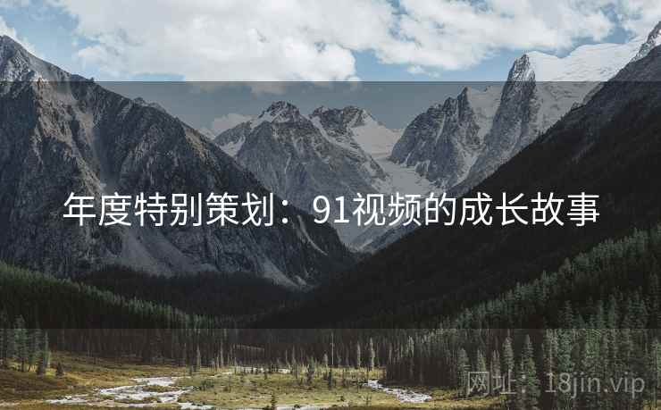 年度特别策划:91视频的成长故事