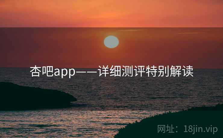 杏吧app——详细测评特别解读