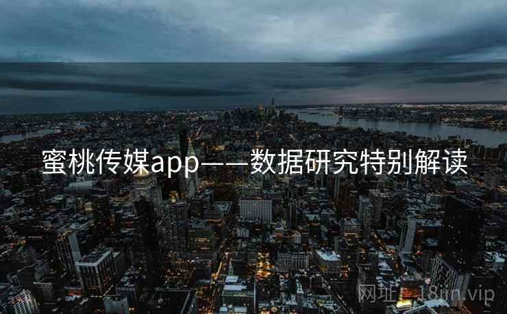 蜜桃传媒app——数据研究特别解读