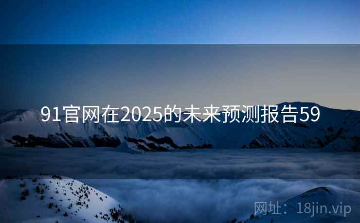 91官网在2025的未来预测报告59