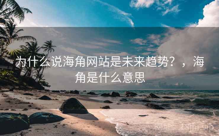 为什么说海角网站是未来趋势?,海角是什么意思