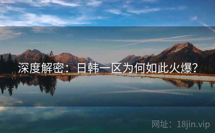 深度解密:日韩一区为何如此火爆?