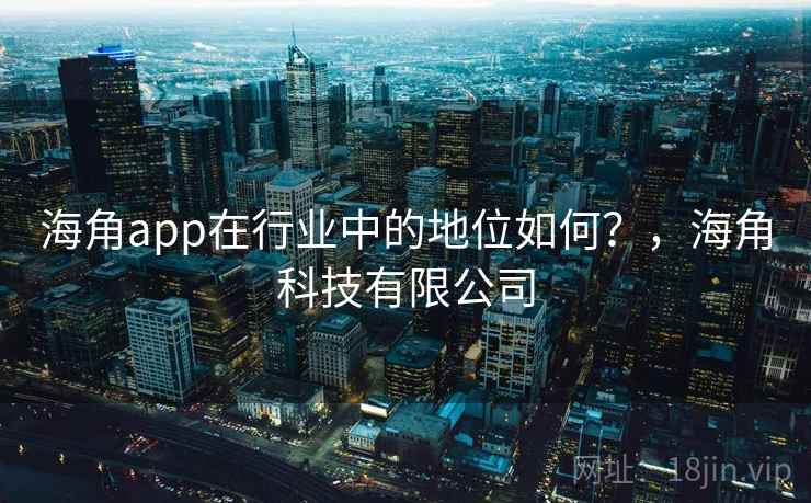 海角app在行业中的地位如何?,海角科技有限公司