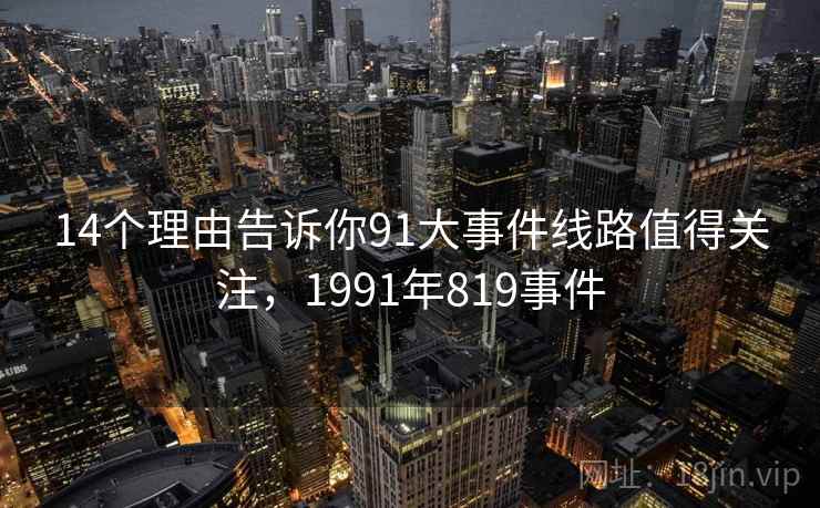 14个理由告诉你91大事件线路值得关注,1991年819事件 第2张 14个理由告诉你91大事件线路值得关注,1991年819事件 第2张