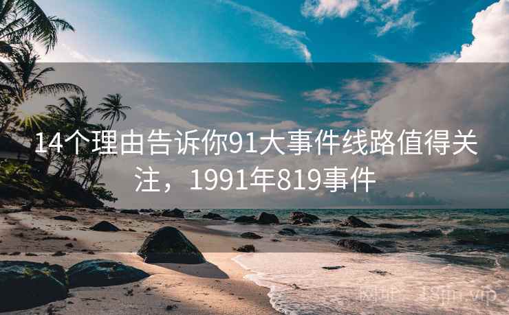 14个理由告诉你91大事件线路值得关注,1991年819事件 第1张 14个理由告诉你91大事件线路值得关注,1991年819事件 第1张