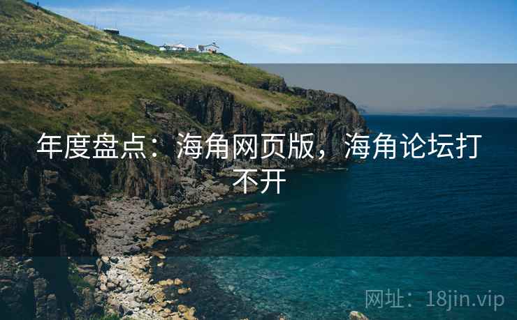 年度盘点:海角网页版,海角论坛打不开