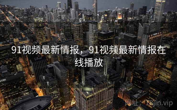91视频最新情报,91视频最新情报在线播放