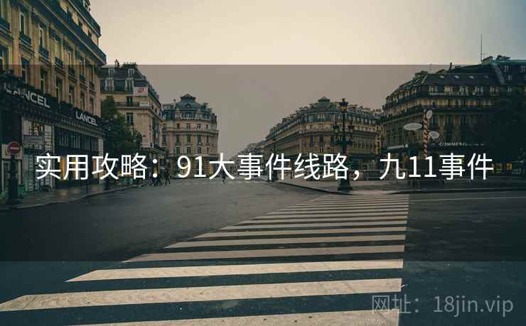 实用攻略:91大事件线路,九11事件